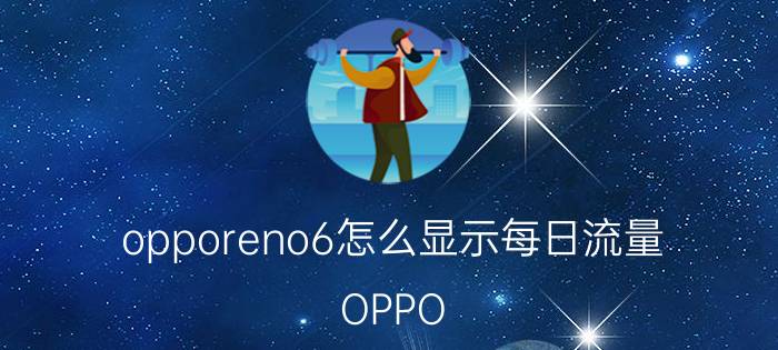 opporeno6怎么显示每日流量 OPPO Reno 6 流量查询方法